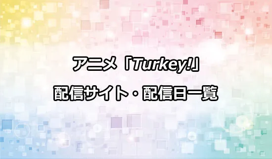アニメ「Turkey!（ターキー）」の配信サイト・配信日一覧