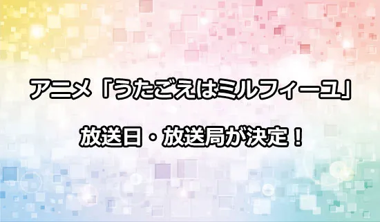 アニメ「うたごえはミルフィーユ」の放送日・放送局が決定！