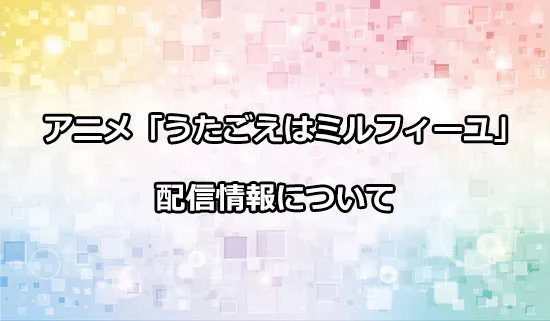アニメ「うたごえはミルフィーユ」の配信情報
