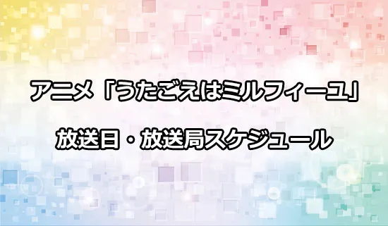 アニメ「うたごえはミルフィーユ」の放送日・放送局スケジュール