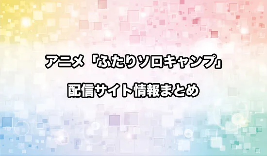 アニメ「ふたりソロキャンプ」の配信サイト情報