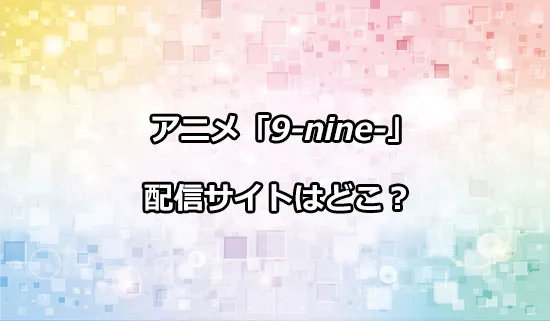 アニメ「9-nine- Ruler's Crown」の配信サイトはどこ？