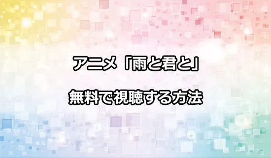 アニメ「雨と君と」を無料で視聴する方法