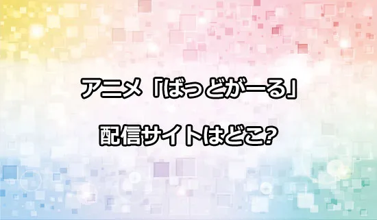 アニメ「ばっどがーる」の配信サイトはどこ？