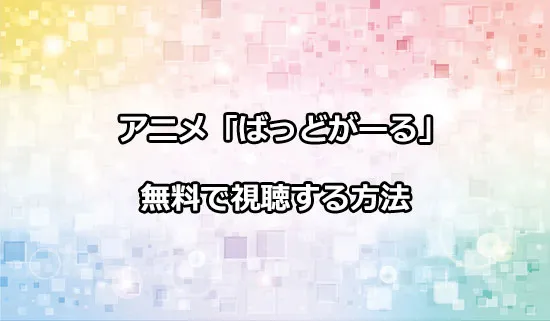 アニメ「ばっどがーる」を無料で視聴する方法