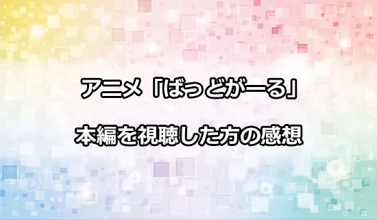アニメ「ばっどがーる」を観たファンの感想