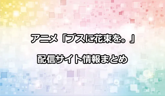 アニメ「ブスに花束を。」の配信サイト情報