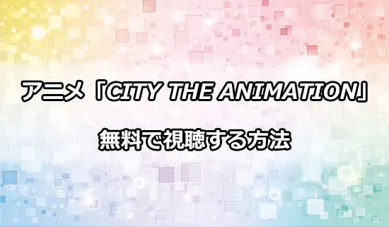 アニメ「CITY THE ANIMATION」を無料で視聴する方法
