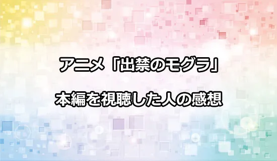 アニメ「出禁のモグラ」を観たファンの感想