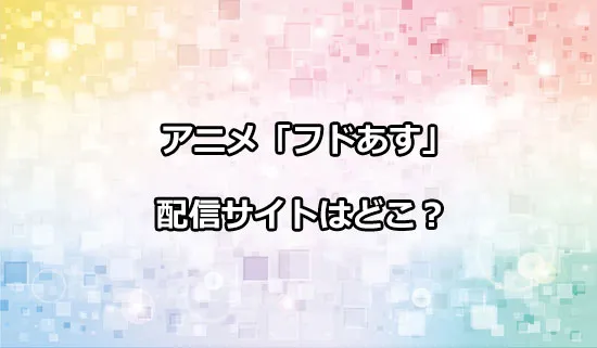 アニメ「フードコートで、また明日。」の配信サイトはどこ？