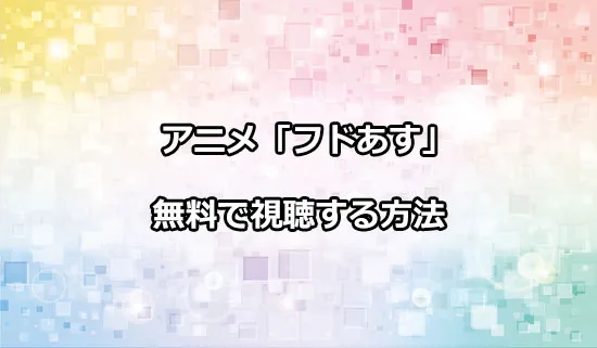 アニメ「フードコートで、また明日。」を無料で視聴する方法