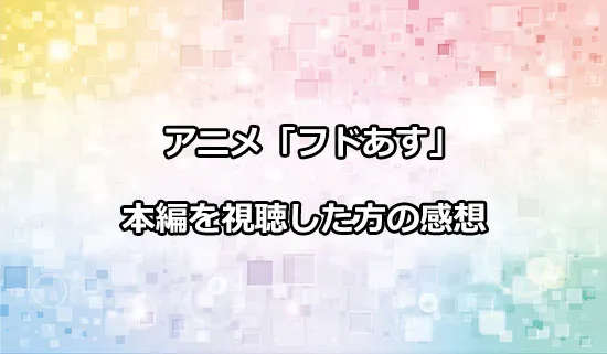 アニメ「フードコートで、また明日。」を観たファンの感想