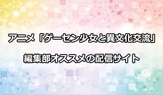 オススメのアニメ「ゲーセン少女と異文化交流」の配信サイト