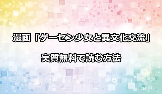 漫画「ゲーセン少女と異文化交流」を実質無料で読む方法