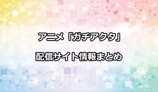 アニメ「ガチアクタ」の配信サイト情報