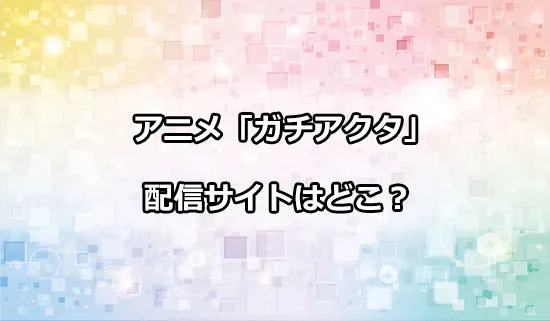 アニメ「ガチアクタ」の配信サイトはどこ？