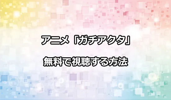 アニメ「ガチアクタ」を無料で視聴する方法