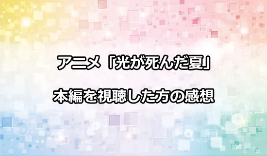 アニメ「光が死んだ夏」を観たファンの感想