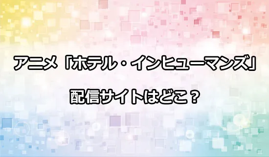 アニメ「ホテル・インヒューマンズ」の配信サイトはどこ？
