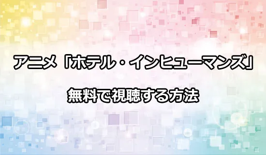 アニメ「ホテル・インヒューマンズ」を無料で視聴する方法