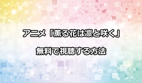 アニメ「薫る花は凛と咲く」を無料で視聴する方法