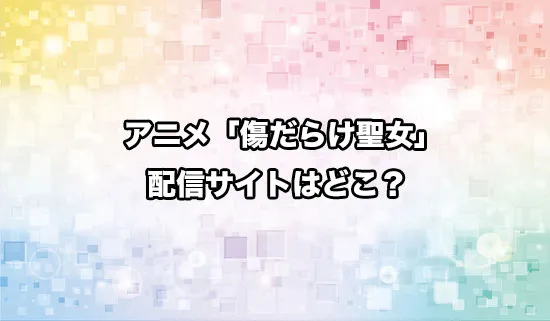 アニメ「傷だらけ聖女より報復をこめて」の配信サイトはどこ？