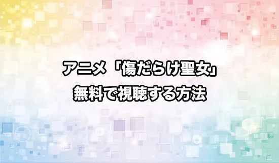 アニメ「傷だらけ聖女より報復をこめて」を無料で視聴する方法