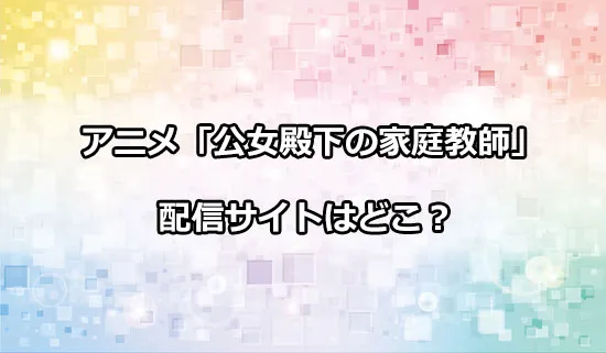 アニメ「公女殿下の家庭教師」の配信サイトはどこ？