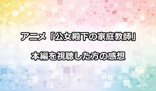 アニメ「公女殿下の家庭教師」を観たファンの感想