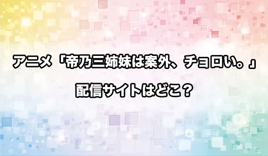 アニメ「帝乃三姉妹は案外、チョロい。」の配信サイトはどこ？