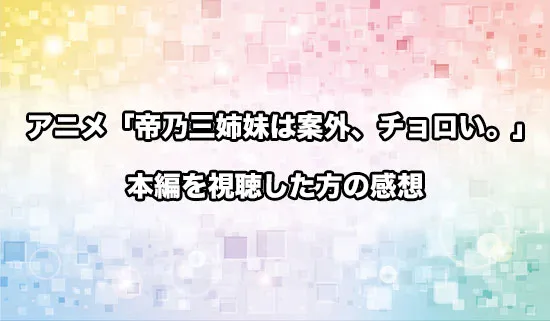 アニメ「帝乃三姉妹は案外、チョロい。」を観たファンの感想
