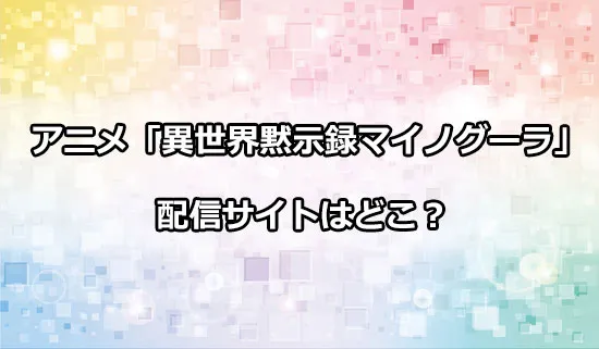 アニメ「異世界黙示録マイノグーラ」の配信サイトはどこ？