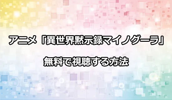 アニメ「異世界黙示録マイノグーラ」を無料で視聴する方法