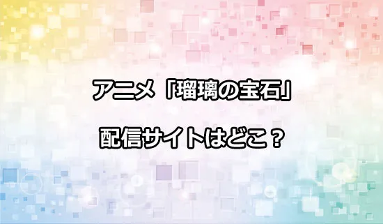 アニメ「瑠璃の宝石」の配信サイトはどこ？