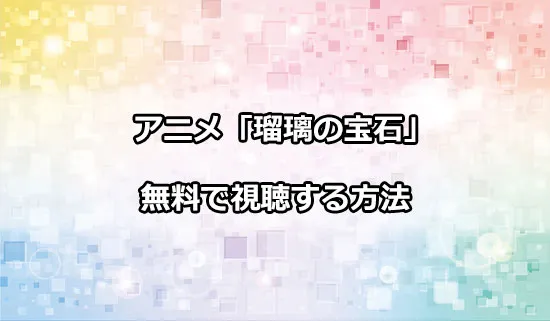 アニメ「瑠璃の宝石」を無料で視聴する方法