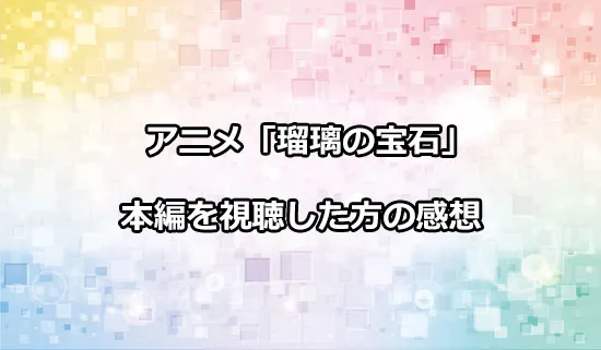 アニメ「瑠璃の宝石」を観たファンの感想