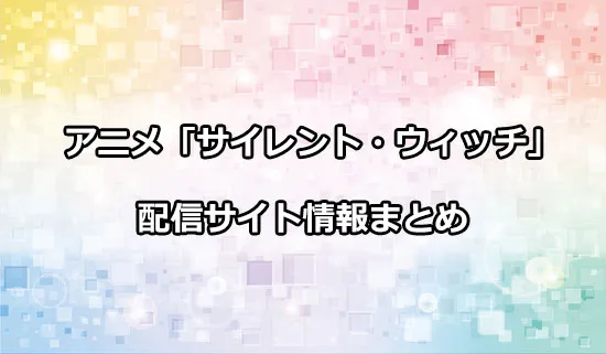 アニメ「サイレント・ウィッチ 沈黙の魔女の隠しごと」の配信サイト情報