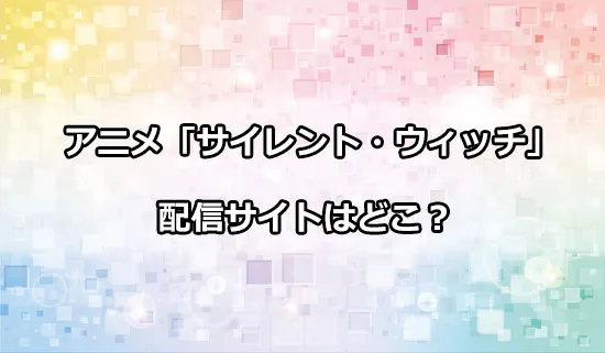 アニメ「サイレント・ウィッチ」の配信サイトはどこ？