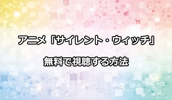 アニメ「サイレント・ウィッチ」を無料で視聴する方法