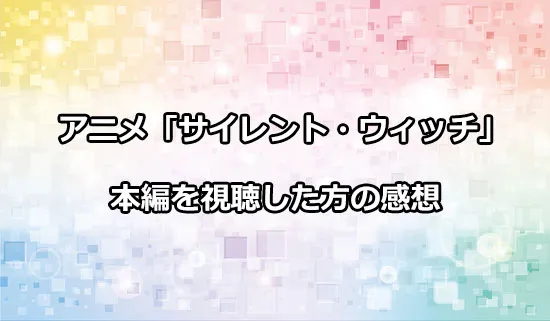アニメ「サイレント・ウィッチ」を観たファンの感想