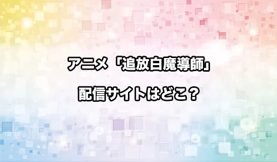 アニメ「勇者パーティーを追放された白魔導師」の配信サイトはどこ？