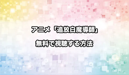 アニメ「勇者パーティーを追放された白魔導師」を無料で視聴する方法
