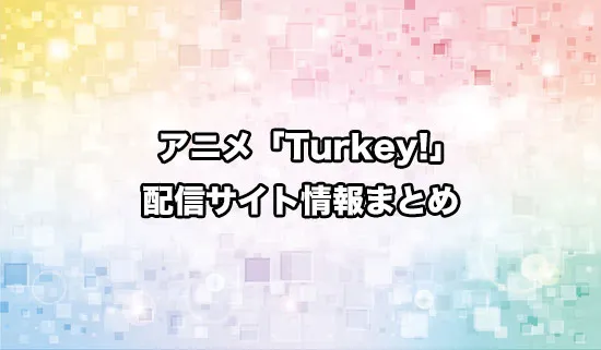 アニメ「Turkey!（ターキー）」の配信サイト情報