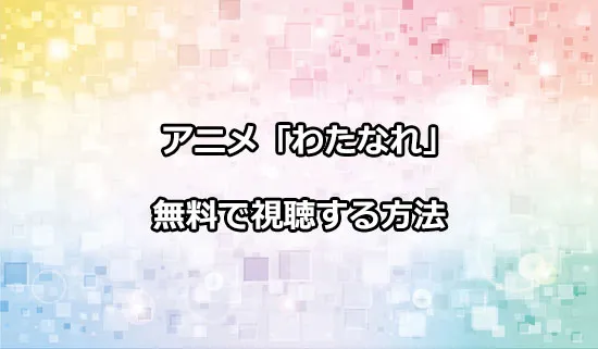 アニメ「わたしが恋人になれるわけないじゃん」を無料で視聴する方法