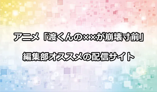 オススメのアニメ「渡くんの××が崩壊寸前」の配信サイト