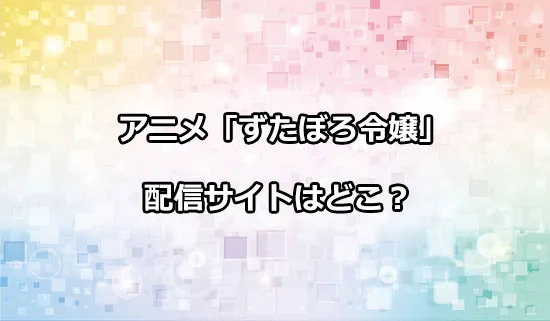 アニメ「ずたぼろ令嬢」の配信サイトはどこ？