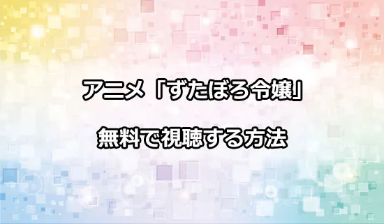 アニメ「ずたぼろ令嬢」を無料で視聴する方法
