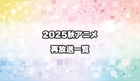 2025秋アニメの再放送一覧
