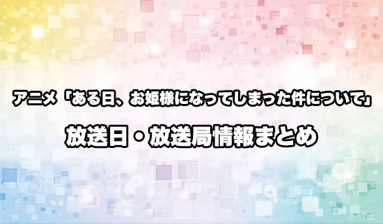 アニメ「ある日、お姫様になってしまった件について」の放送日・放送局情報