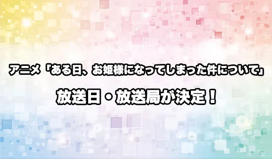 アニメ「ある日、お姫様になってしまった件について」の放送日・放送局が決定！